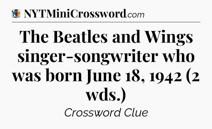 The Beatles and Wings singer-songwriter who was born June 18, 1942 (2 wds.) Crossword Clue