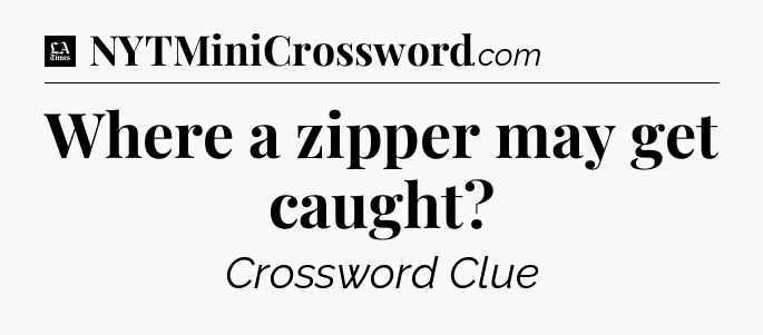 Where a zipper may get caught - LA Times Crossword