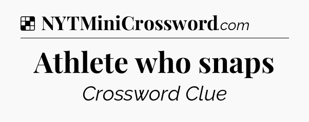 Solution: Athlete who snaps - NYT Crossword