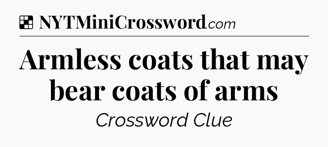 Solution: Armless coats that may bear coats of arms - NYT Crossword