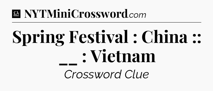 Spring Festival : China :: __ : Vietnam - LA Times Crossword