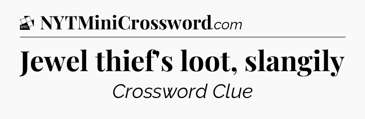 Jewel thief's loot, slangily - Daily Themed Classic Crossword