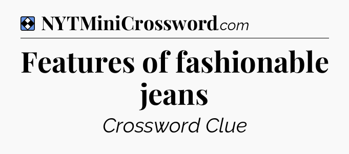 Solution: Features of fashionable jeans - NYT Mini Crossword