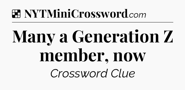 Solution: Many a Generation Z member, now - NYT Crossword