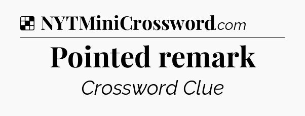 Solution: Pointed remark - NYT Crossword