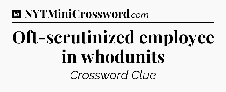 Oft-scrutinized employee in whodunits - LA Times Crossword