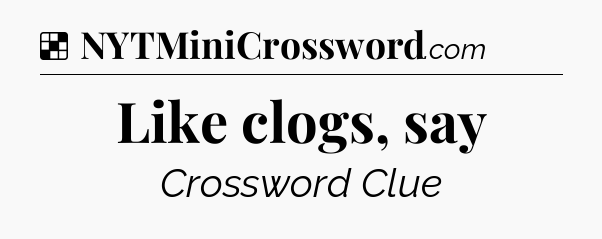 Solution: Like clogs, say - NYT Crossword