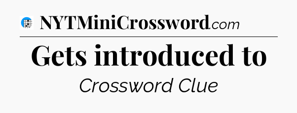 Gets introduced to Crossword Clue