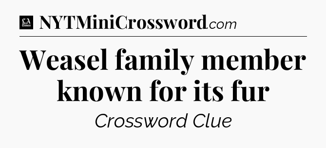 Weasel family member known for its fur - LA Times Crossword