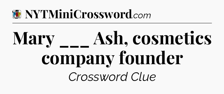 Mary ___ Ash, cosmetics company founder Crossword Clue