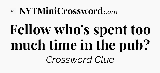 Fellow who's spent too much time in the pub - WSJ Crossword