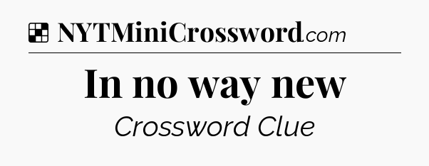 Solution: In no way new - NYT Crossword