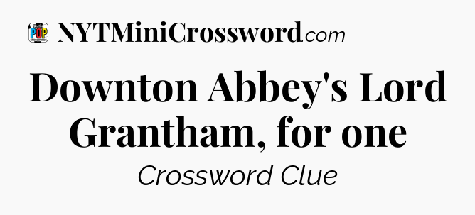 Downton Abbey's Lord Grantham, for one Crossword Clue
