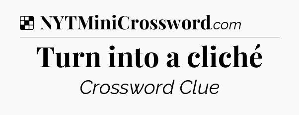 Solution: Turn into a cliché - NYT Crossword