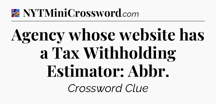 Agency whose website has a Tax Withholding Estimator: Abbr Crossword Clue