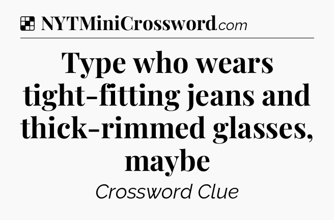 Solution: Type who wears tight-fitting jeans and thick-rimmed glasses, maybe - NYT Crossword