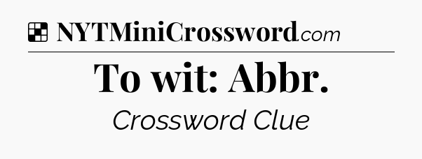 Solution: To wit: Abbr - NYT Crossword