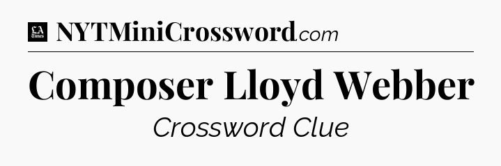 Composer Lloyd Webber - LA Times Crossword