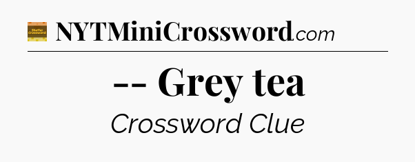 -- Grey tea - Eugene Sheffer Crossword