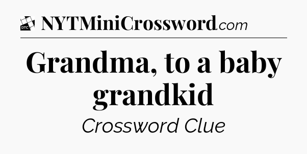 Grandma, to a baby grandkid - Daily Themed Classic Crossword