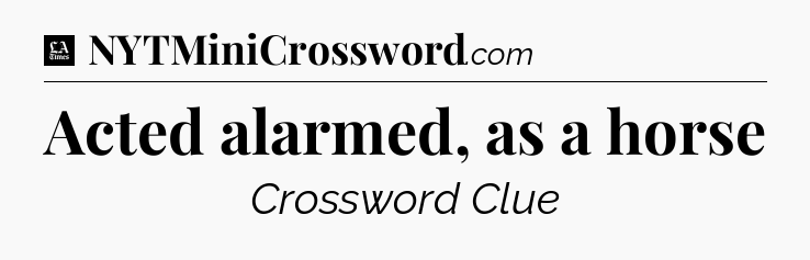 Acted alarmed, as a horse - LA Times Crossword