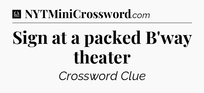 Sign at a packed B'way theater - LA Times Crossword