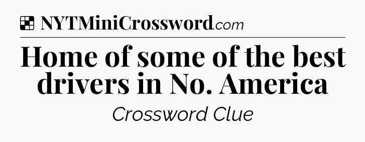Solution: Home of some of the best drivers in No. America - NYT Crossword