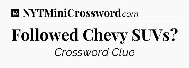 Followed Chevy SUVs - LA Times Crossword