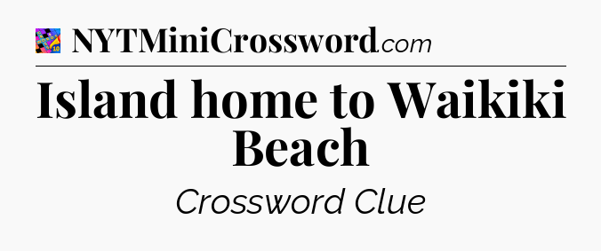 Island home to Waikiki Beach Crossword Clue
