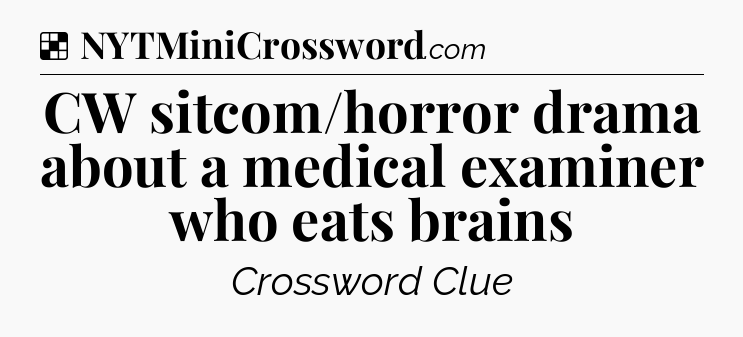 Solution: CW sitcom/horror drama about a medical examiner who eats brains - NYT Crossword