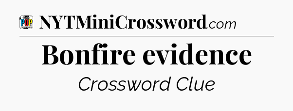 Bonfire evidence Crossword Clue