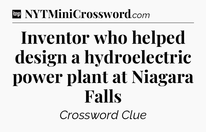 Inventor who helped design a hydroelectric power plant at Niagara Falls Crossword Clue
