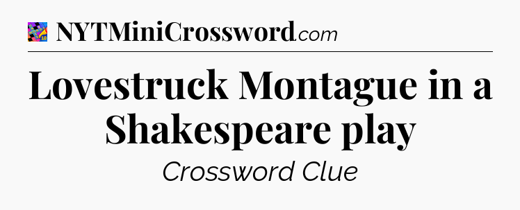 Lovestruck Montague in a Shakespeare play Crossword Clue