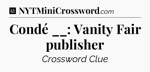 Condé __: Vanity Fair publisher - LA Times Crossword