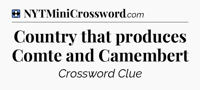 Solution: Country that produces Comte and Camembert - NYT Mini Crossword