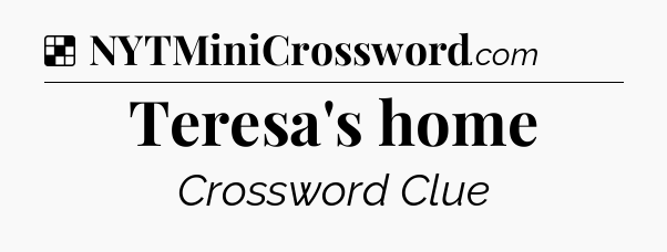 Solution: Teresa's home - NYT Crossword