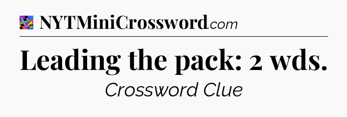 Leading the pack: 2 wds Crossword Clue