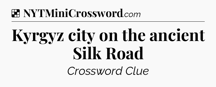 Solution: Kyrgyz city on the ancient Silk Road - NYT Crossword