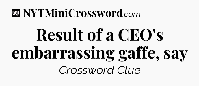Result of a CEO's embarrassing gaffe, say Crossword Clue