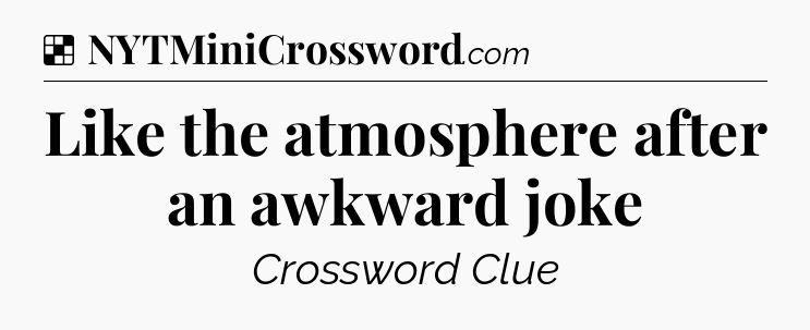 Solution: Like the atmosphere after an awkward joke - NYT Crossword