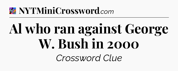 Al who ran against George W. Bush in 2000 Crossword Clue