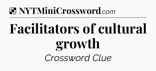 Solution: Facilitators of cultural growth - NYT Crossword