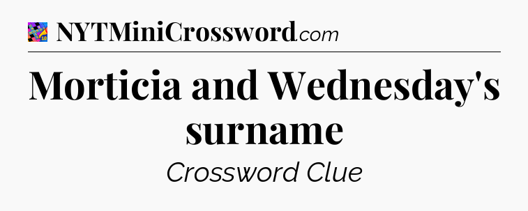 Morticia and Wednesday's surname Crossword Clue