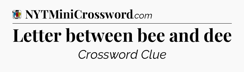 Letter between bee and dee Crossword Clue