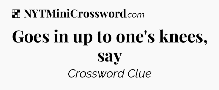 Solution: Goes in up to one's knees, say - NYT Crossword