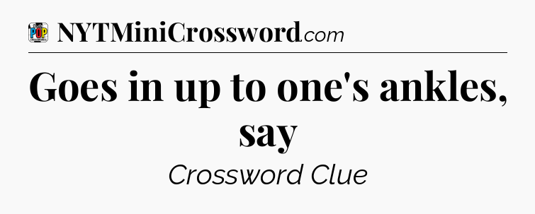 Goes in up to one's ankles, say Crossword Clue