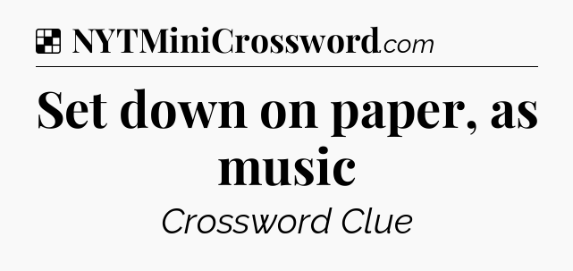 Solution: Set down on paper, as music - NYT Crossword