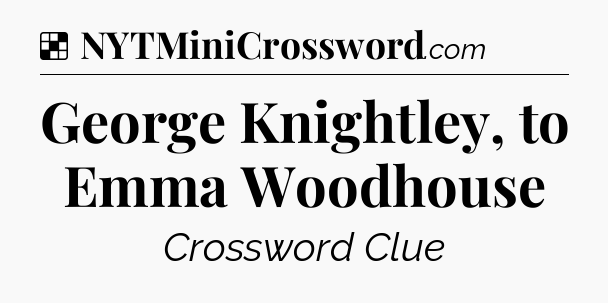 Solution: George Knightley, to Emma Woodhouse - NYT Crossword