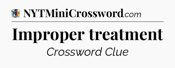 Improper treatment Crossword Clue