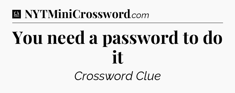 You need a password to do it - LA Times Crossword